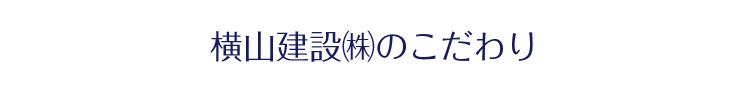 横山建設㈱こだわり