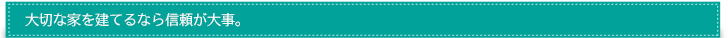 大切な家を建てるなら信頼が大事。