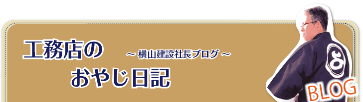 工務店おやじブログ 横山建設㈱社長ブログ